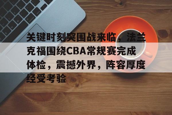 开云体育入口-关于关键时刻突围战来临，法兰克福围绕CBA常规赛完成体检，震撼外界，阵容厚度经受考验的信息