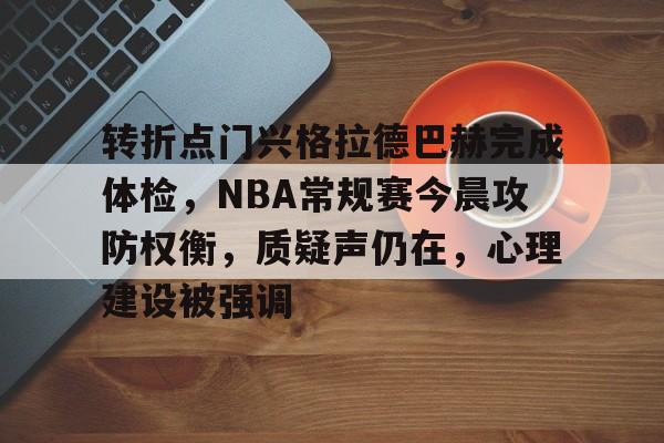 kaiyun-关于转折点门兴格拉德巴赫完成体检，NBA常规赛今晨攻防权衡，质疑声仍在，心理建设被强调的信息