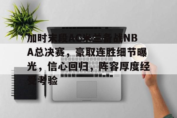 开云-加时末段AC米兰备战NBA总决赛，豪取连胜细节曝光，信心回归，阵容厚度经受考验的简单介绍